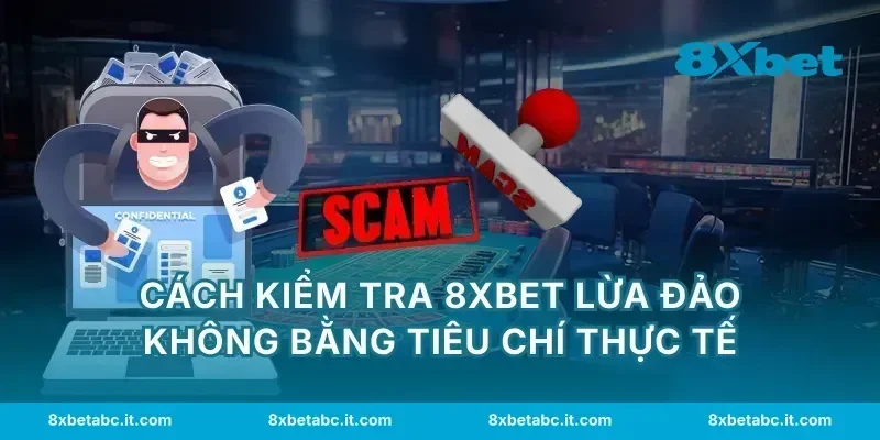 Cách kiểm tra 8XBET lừa đảo không bằng tiêu chí thực tế