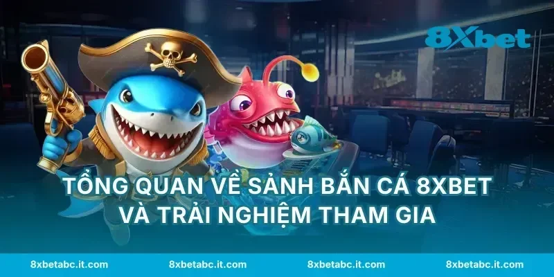 Tổng quan về sảnh bắn cá 8XBET và trải nghiệm tham gia