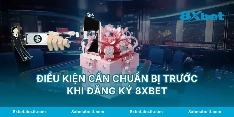 Điều kiện cần chuẩn bị trước khi đăng ký 8XBET
