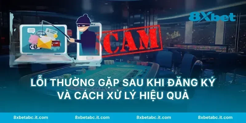 Lỗi thường gặp sau khi đăng ký và cách xử lý hiệu quả