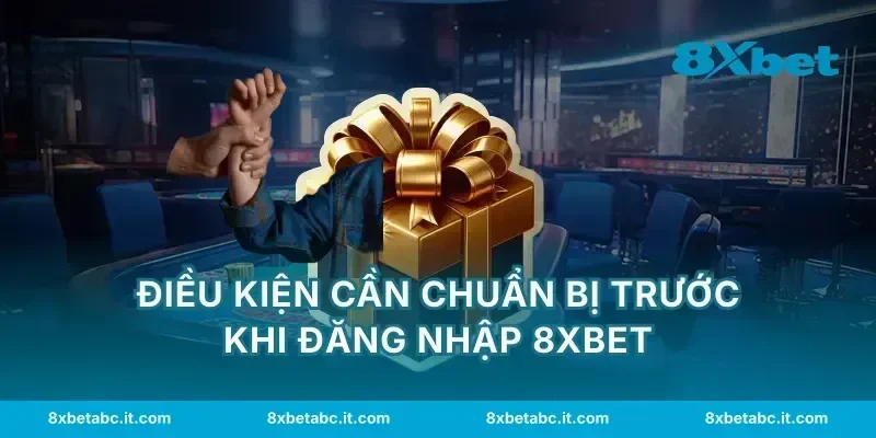 Điều kiện cần chuẩn bị trước khi đăng nhập 8XBET