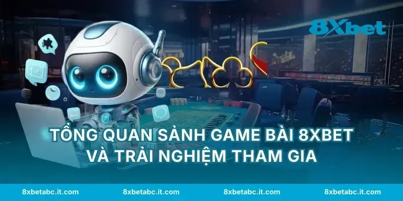 Tổng quan sảnh game bài 8XBET và trải nghiệm tham gia
