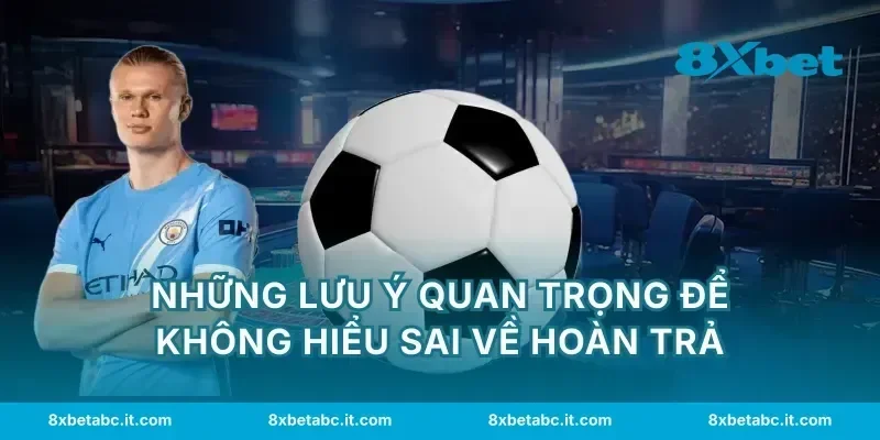 Những lưu ý quan trọng để không hiểu sai về hoàn trả