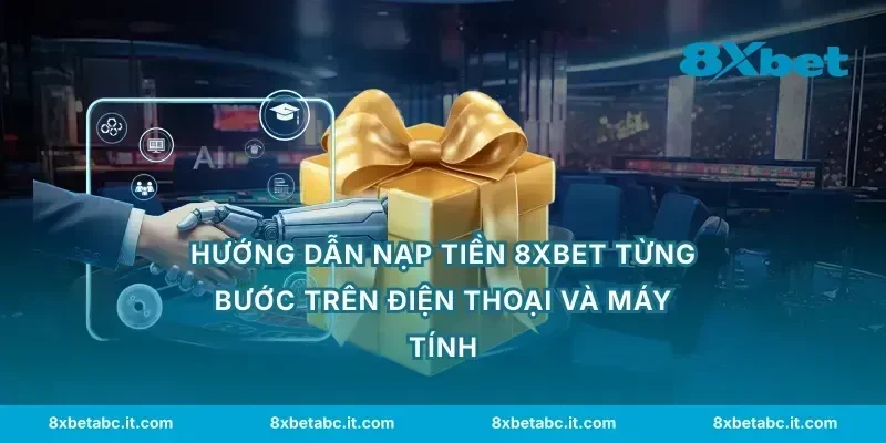 Hướng dẫn nạp tiền 8XBET từng bước trên điện thoại và máy tính