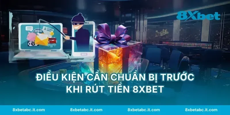 Điều kiện cần chuẩn bị trước khi rút tiền 8XBET