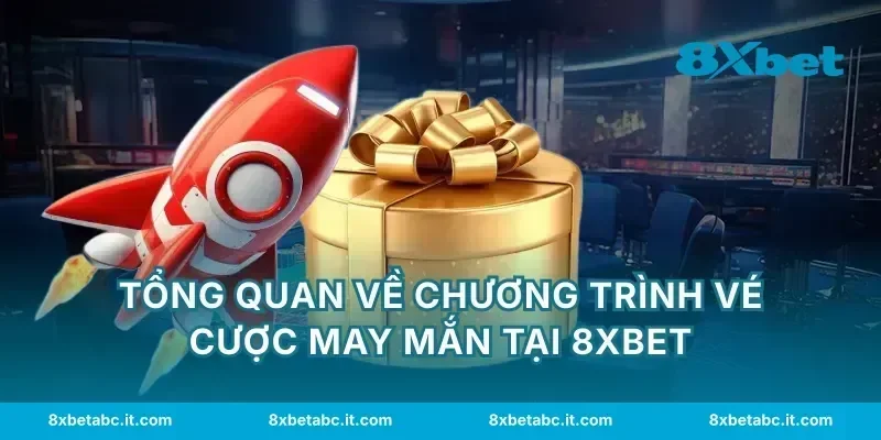Tổng quan về chương trình vé cược may mắn tại 8XBET