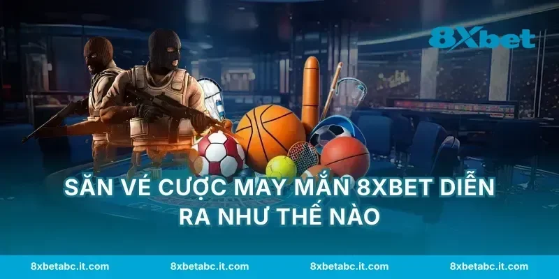 Săn vé cược may mắn 8XBET diễn ra như thế nào