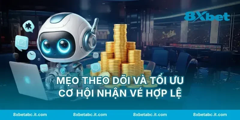 Mẹo theo dõi và tối ưu cơ hội nhận vé hợp lệ