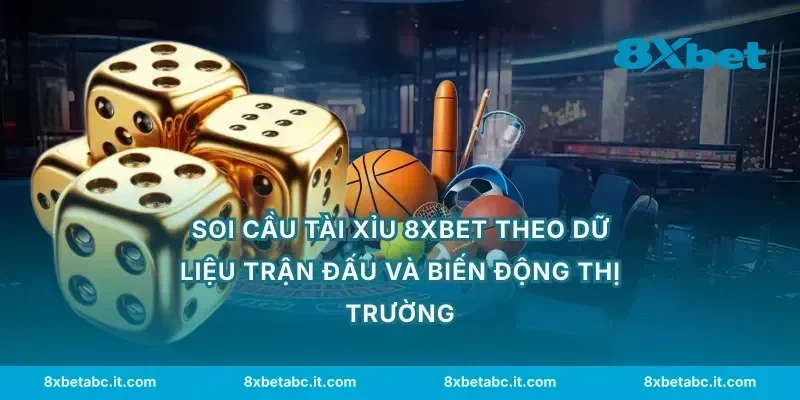 Soi cầu tài xỉu 8XBET theo dữ liệu trận đấu và biến động thị trường