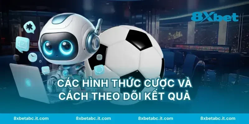 Các hình thức cược và cách theo dõi kết quả